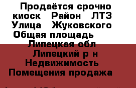 Продаётся срочно киоск › Район ­ ЛТЗ › Улица ­ Жуковского › Общая площадь ­ 12 - Липецкая обл., Липецкий р-н Недвижимость » Помещения продажа   